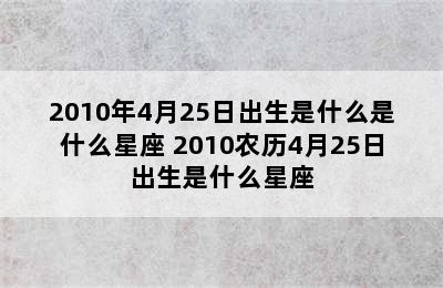 2010年4月25日出生是什么是什么星座 2010农历4月25日出生是什么星座